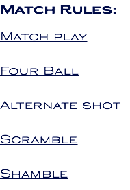 Match Rules: Match play Four Ball Alternate shot Scramble Shamble