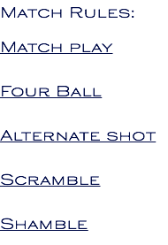 Match Rules: Match play Four Ball Alternate shot Scramble Shamble